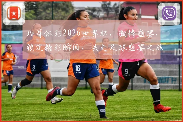 均哥体彩2026世界杯，激情盛宴，锁定精彩瞬间，共赴足球盛宴之旅，